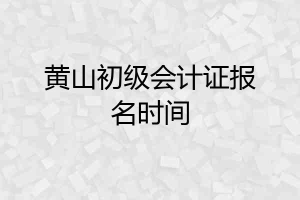 黄山初级会计证报名时间