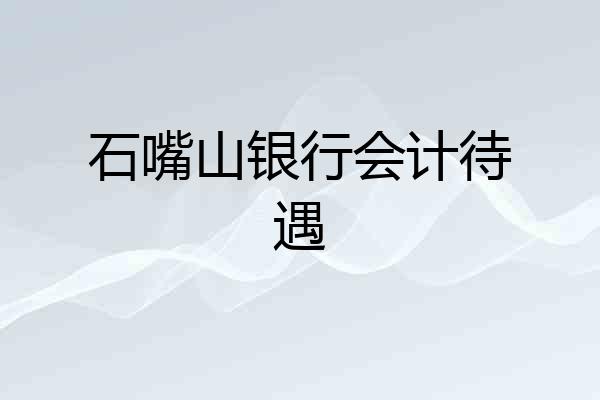 石嘴山银行会计待遇