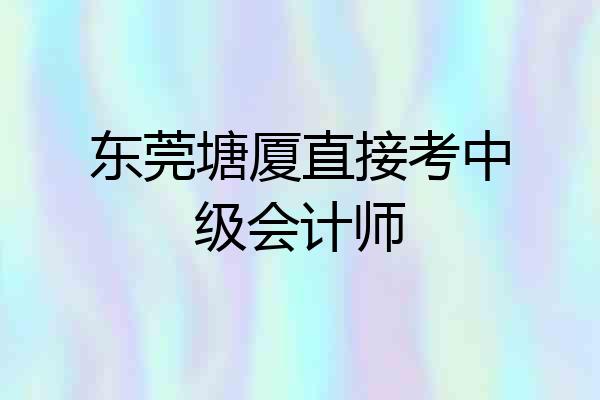 东莞塘厦直接考中级会计师