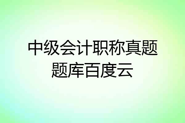 中级会计职称真题题库百度云