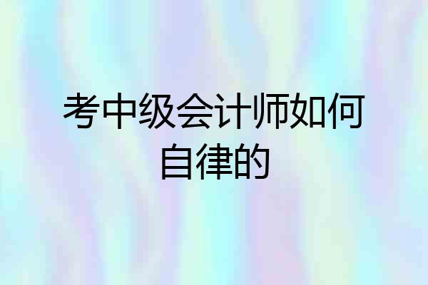 考中级会计师如何自律的