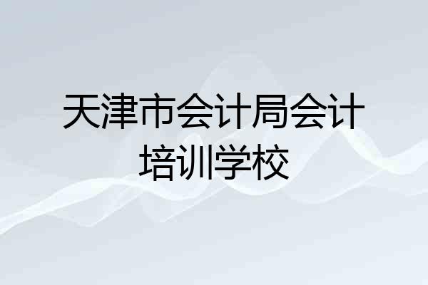 天津市会计局会计培训学校