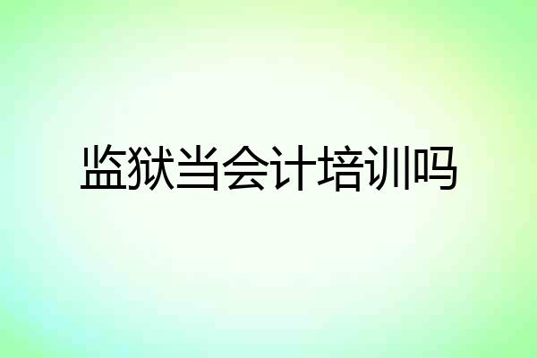 监狱当会计培训吗