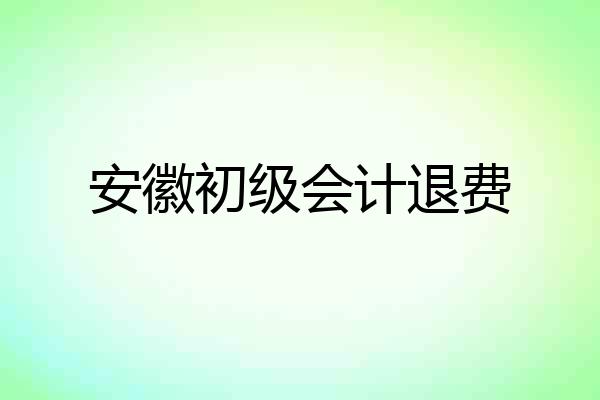 安徽初级会计退费