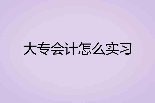 大专会计怎么实习