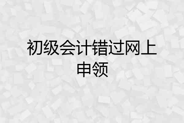 初级会计错过网上申领