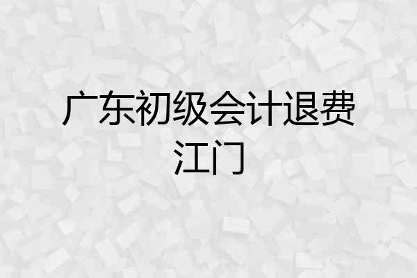 广东初级会计退费江门