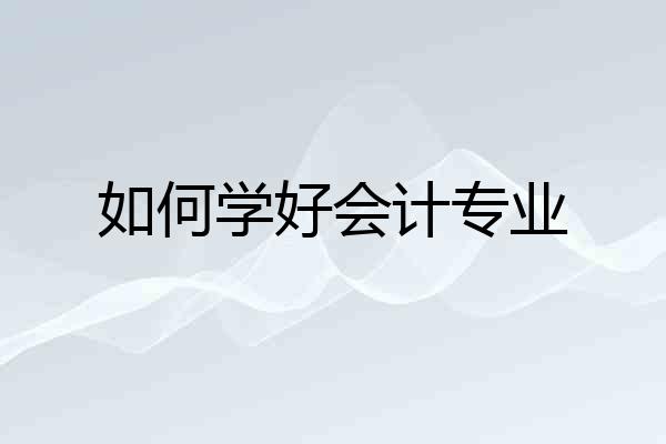 如何学好会计专业