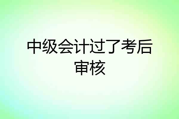 中级会计过了考后审核