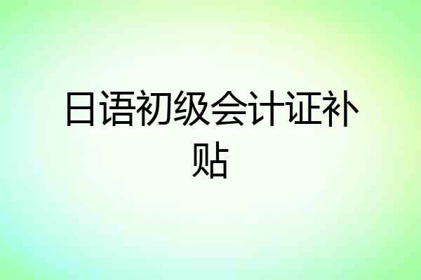 日语初级会计证补贴
