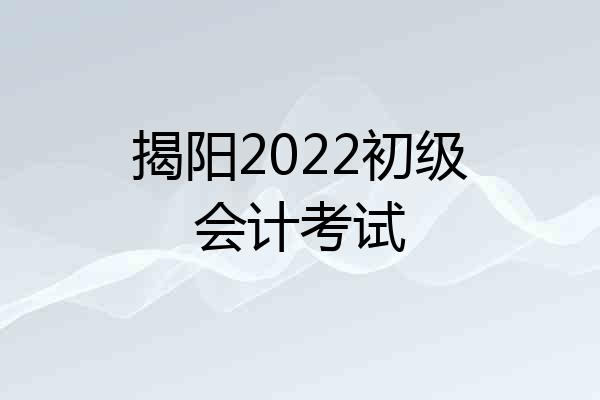 揭阳2022初级会计考试