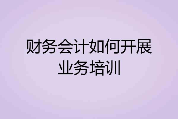 财务会计如何开展业务培训