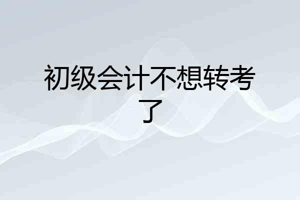 初级会计不想转考了