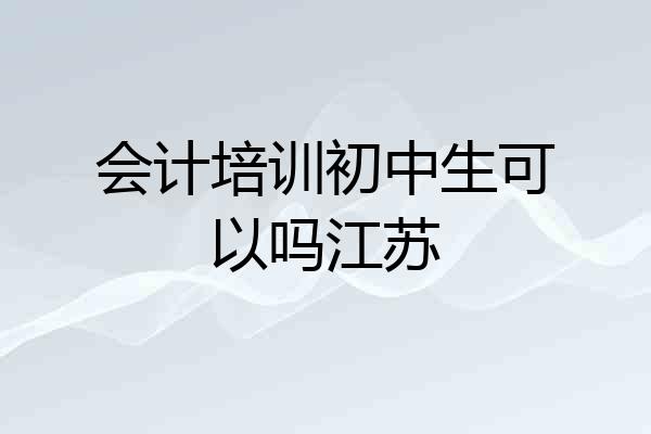会计培训初中生可以吗江苏