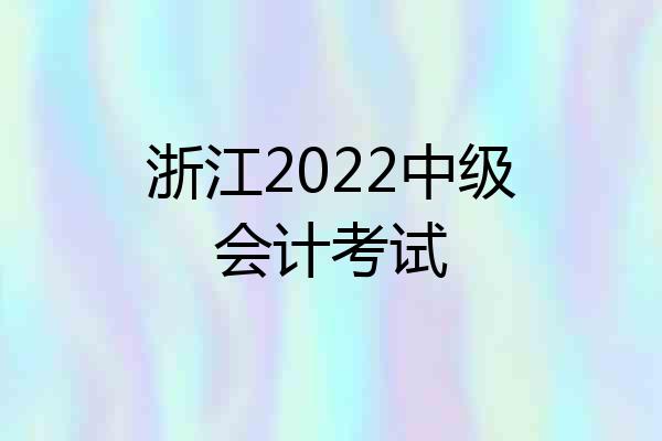 浙江2022中级会计考试