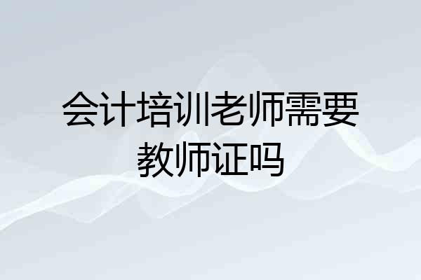 会计培训老师需要教师证吗
