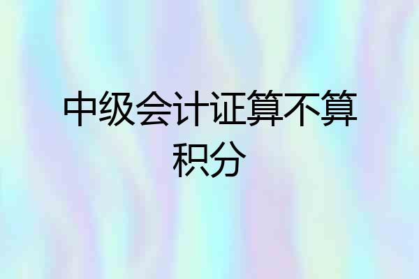 中级会计证算不算积分