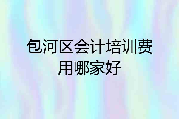 包河区会计培训费用哪家好
