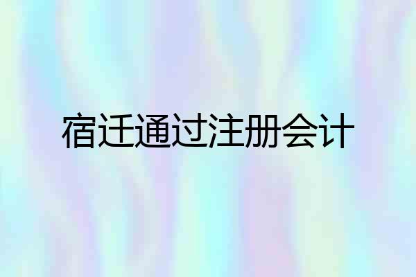 宿迁通过注册会计