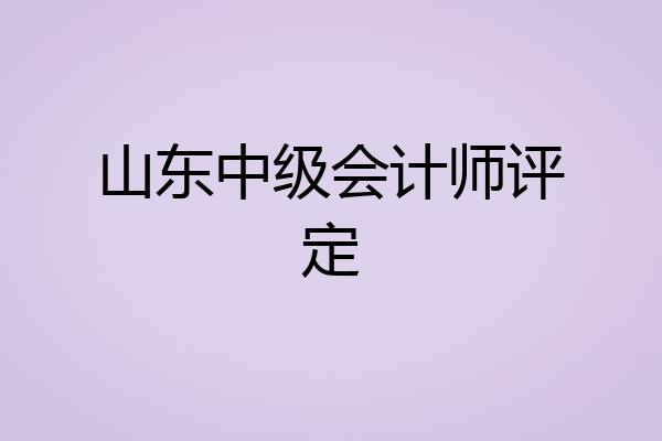 山东中级会计师评定