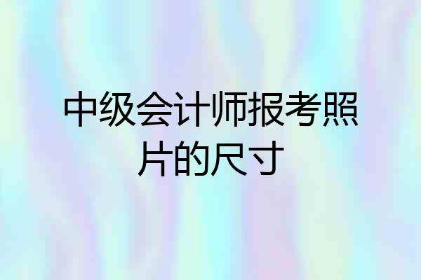 中级会计师报考照片的尺寸