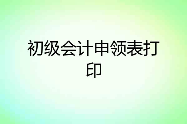 初级会计申领表打印