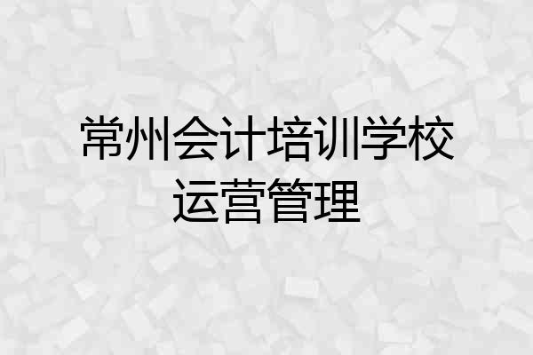 常州会计培训学校运营管理
