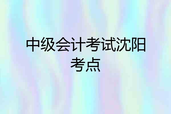 中级会计考试沈阳考点