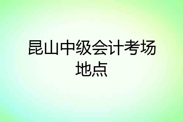 昆山中级会计考场地点