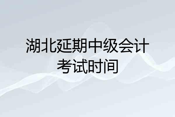 湖北延期中级会计考试时间