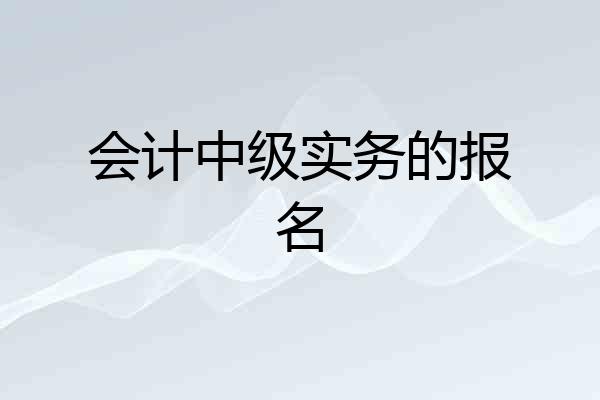 会计中级实务的报名