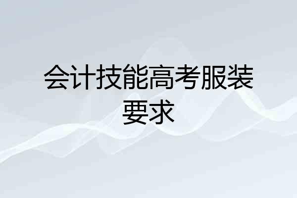 会计技能高考服装要求