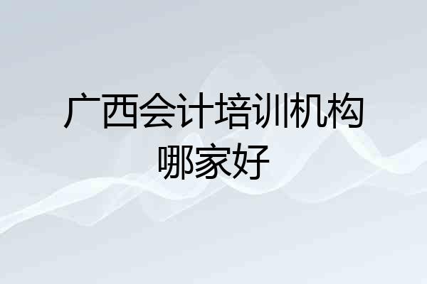 广西会计培训机构哪家好