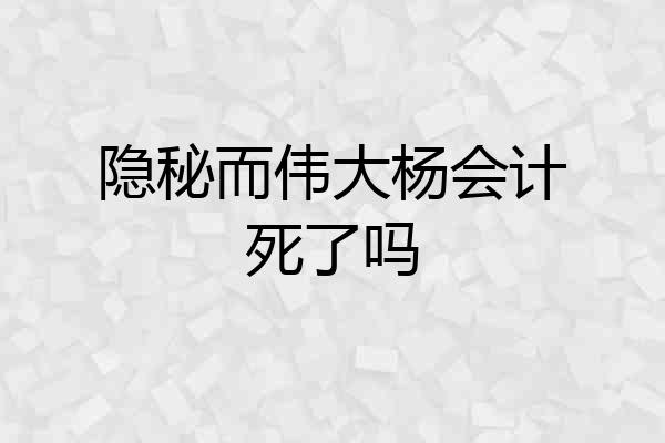 隐秘而伟大杨会计死了吗
