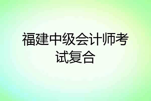 福建中级会计师考试复合