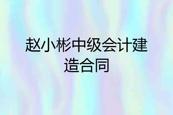 赵小彬中级会计建造合同