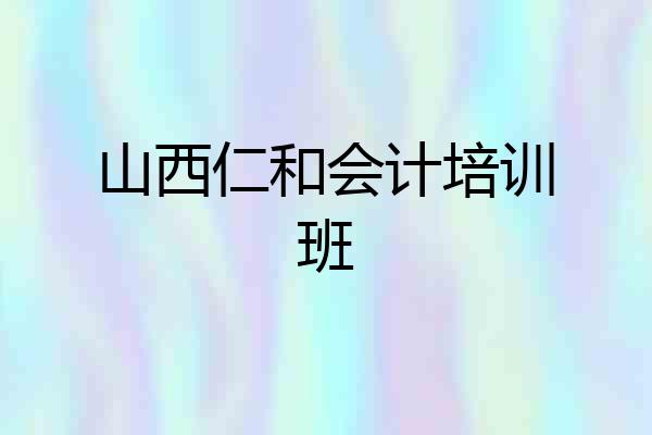 山西仁和会计培训班