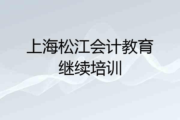 上海松江会计教育继续培训