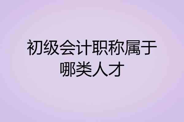 初级会计职称属于哪类人才