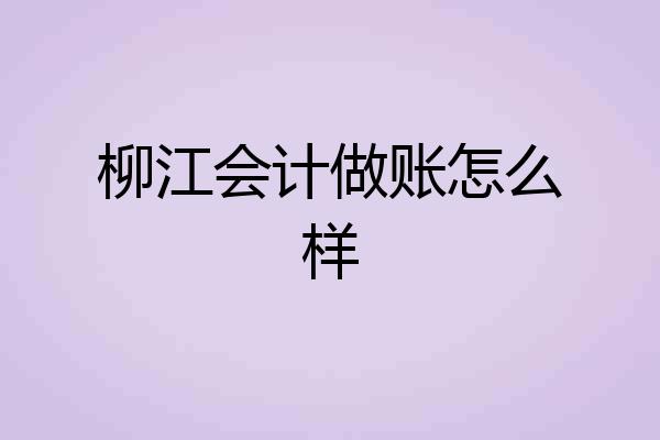 柳江会计做账怎么样