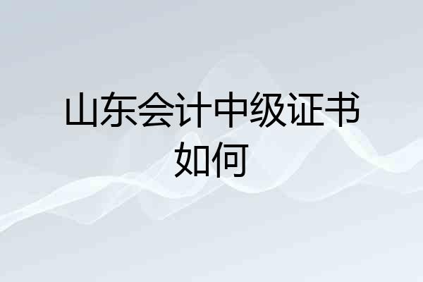 山东会计中级证书如何