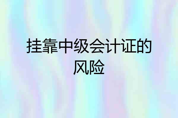 挂靠中级会计证的风险