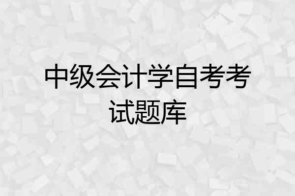 中级会计学自考考试题库