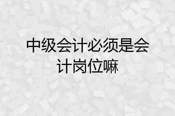 中级会计必须是会计岗位嘛