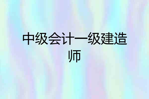 中级会计一级建造师