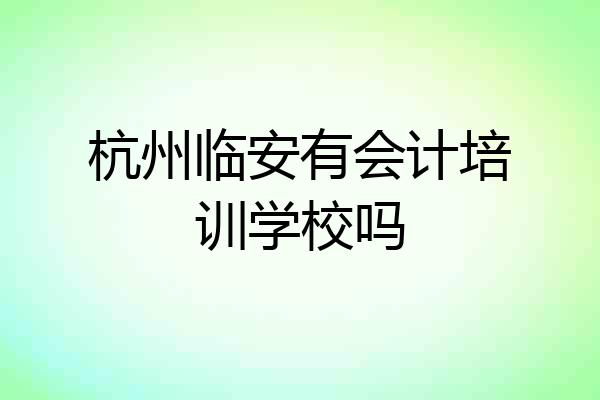 杭州临安有会计培训学校吗