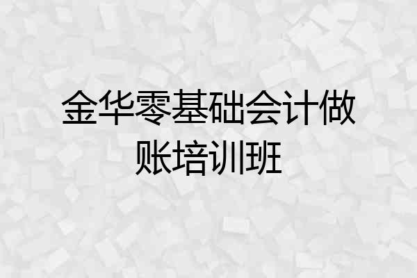 金华零基础会计做账培训班
