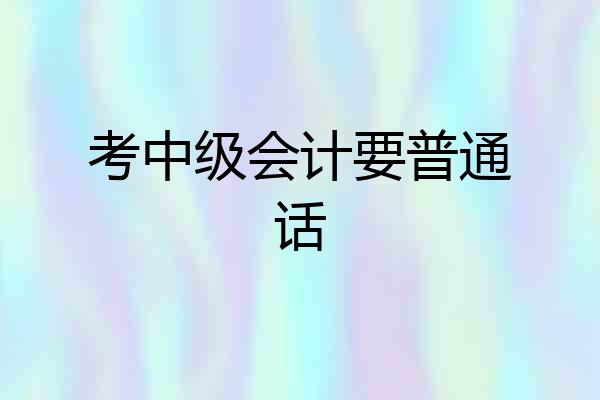 考中级会计要普通话