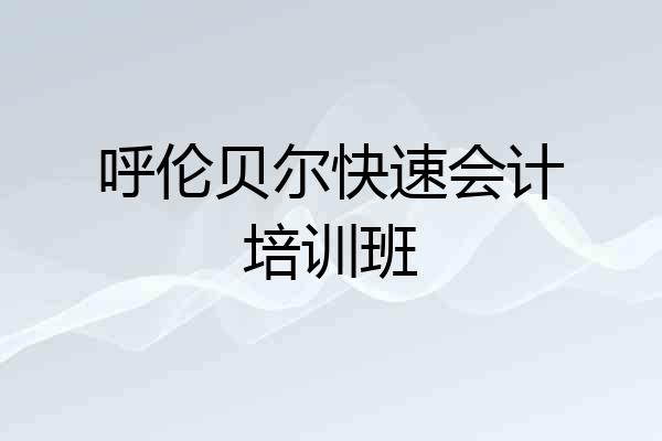 呼伦贝尔快速会计培训班