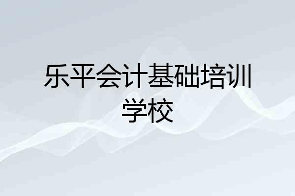 乐平会计基础培训学校